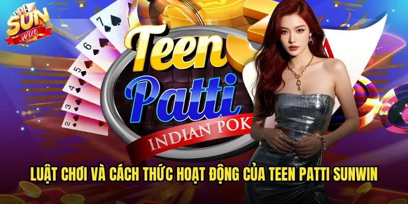 Luật chơi và cách thức hoạt động của Teen Patti sunwin