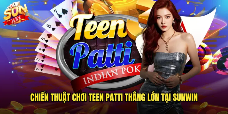 Chiến thuật chơi Teen Patti thắng lớn tại sunwin