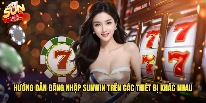 Đăng nhập sunwin an toàn và nhanh chóng mọi lúc mọi nơi 2 Hướng dẫn đăng nhập sunwin trên các thiết bị khác nhau