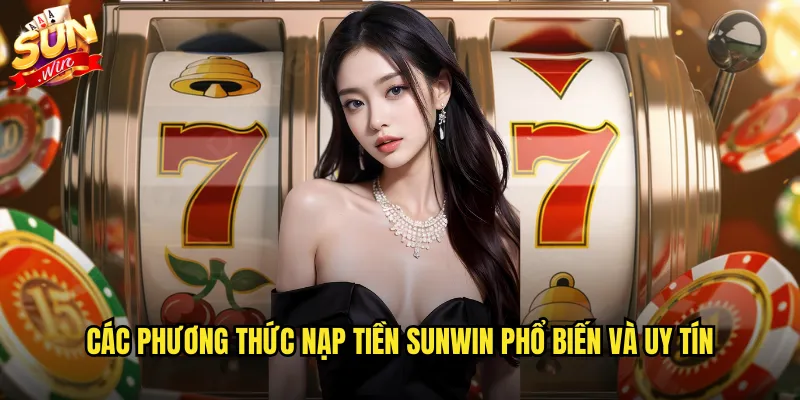 Nạp tiền sunwin siêu tốc với nhiều phương thức thanh toán 2 Các phương thức nạp tiền sunwin phổ biến và uy tín