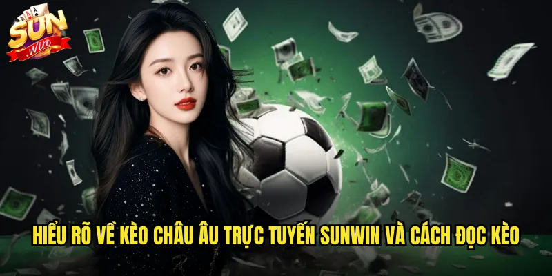 Hiểu rõ về kèo châu Âu trực tuyến sunwin và cách đọc kèo