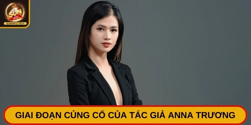 Tác Giả Anna Trương - Quá Trình Gắn Bó, Đồng Hành Với Sunwin 2 Giai đoạn củng cố của tác giả Anna Trương